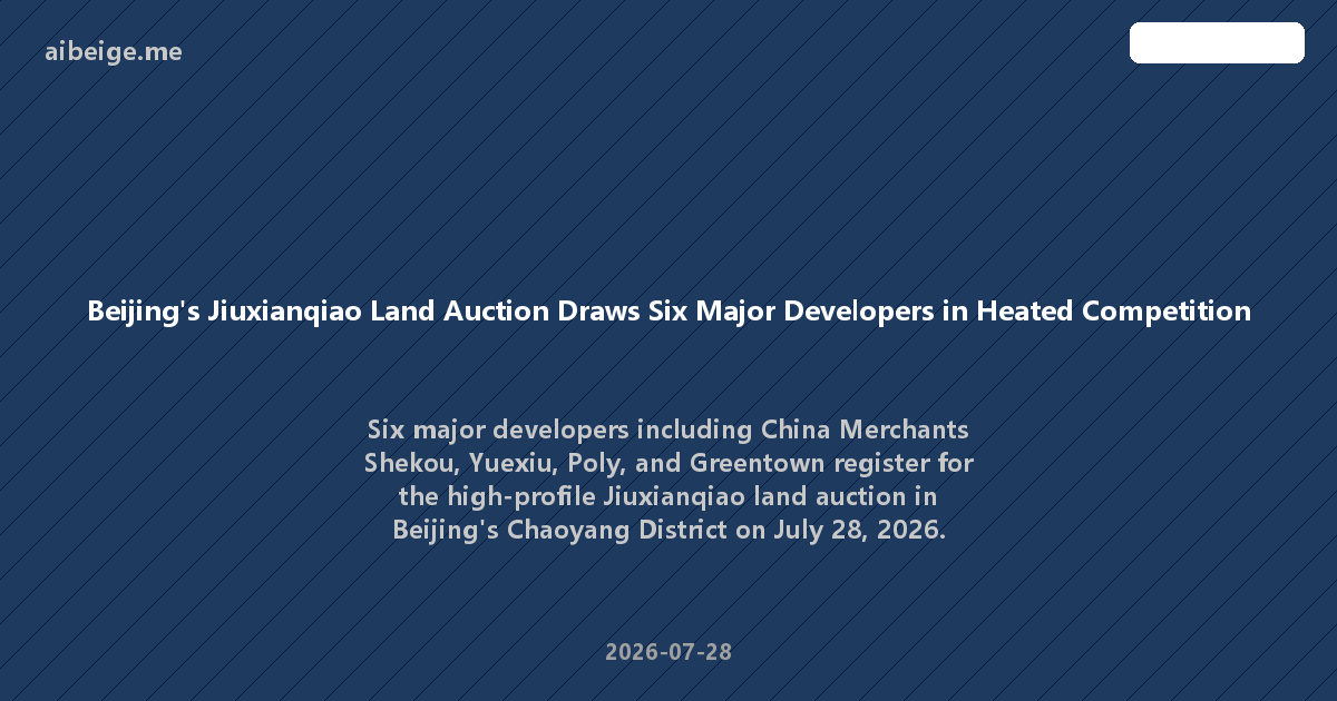 Beijing's Jiuxianqiao Land Auction Draws Six Major Developers in Heated Competition