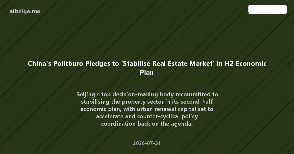 China's Politburo Pledges to 'Stabilise Real Estate Market' in H2 Economic Plan