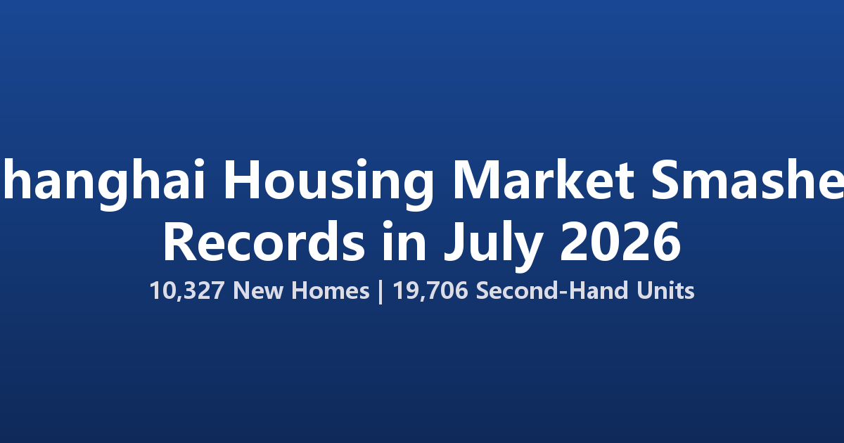 Shanghai Housing Market Smashes Records in July 2026 with 10,327 New Homes Sold