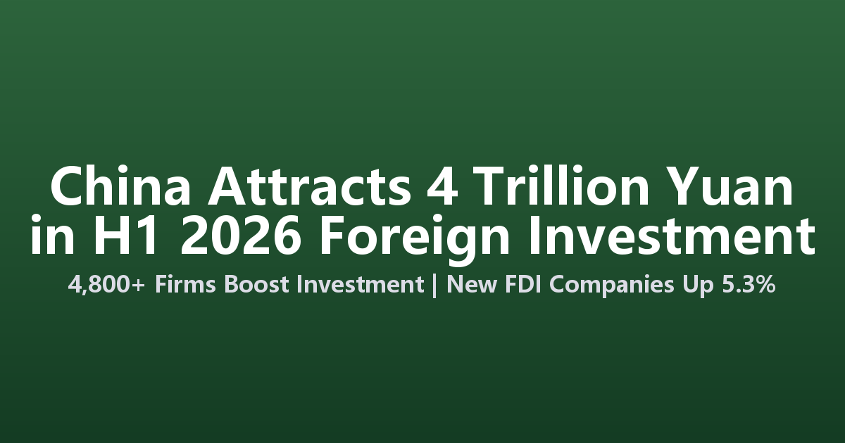 China Attracts 4 Trillion Yuan in H1 2026 as Nearly 4,800 Foreign Firms Boost Investment