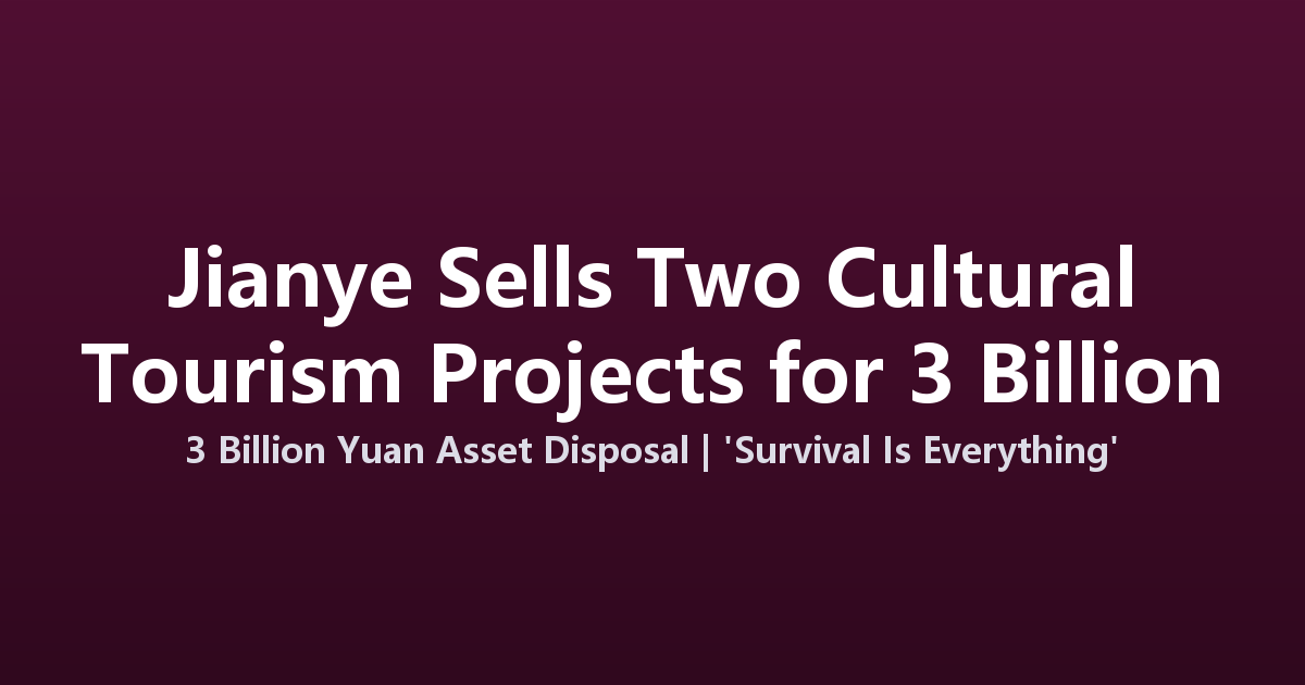 Jianye Real Estate Sells Two Cultural Tourism Projects for 3 Billion Yuan to Survive