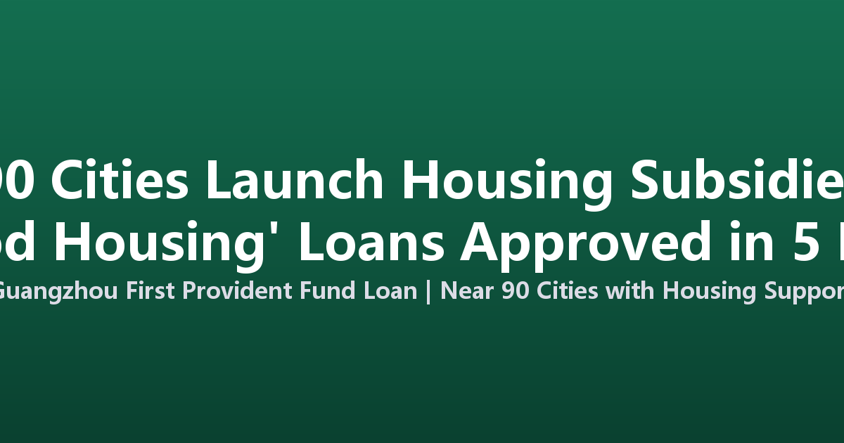 China's 90 Cities Roll Out Housing Subsidies as 'Good Housing' Loans Speed Up