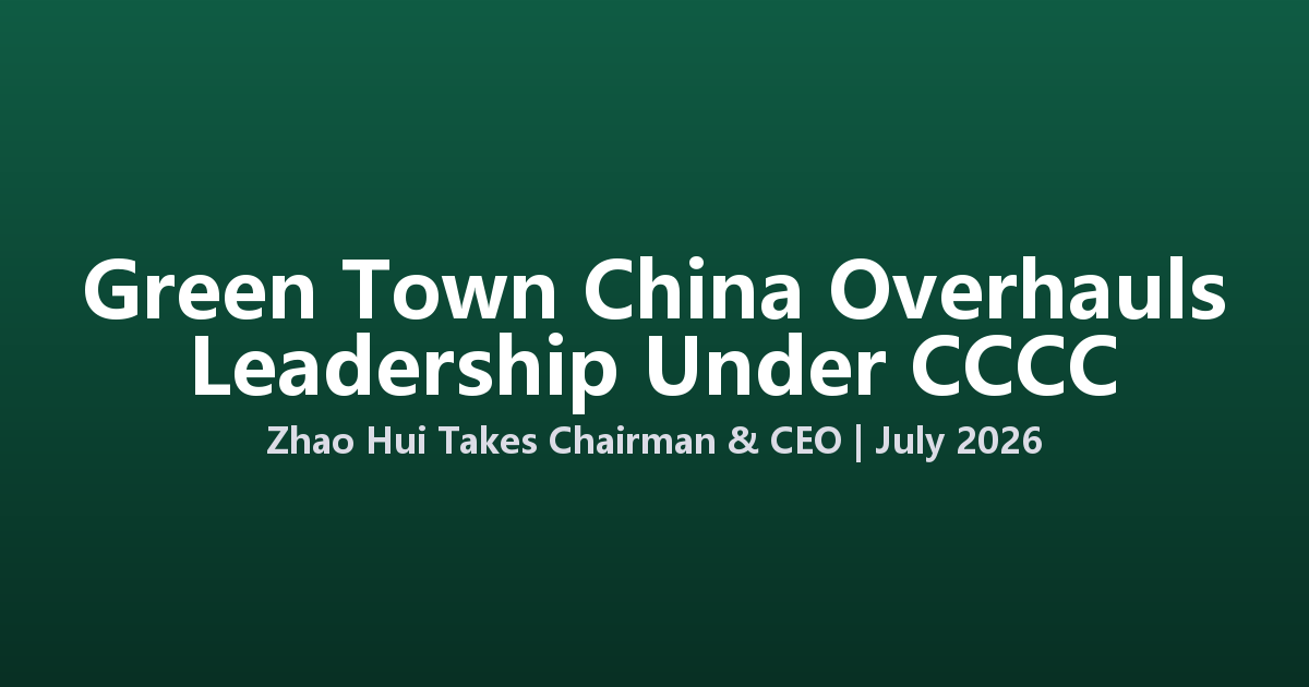 Green Town China Overhauls Leadership as CCCC Veteran Takes Full Control