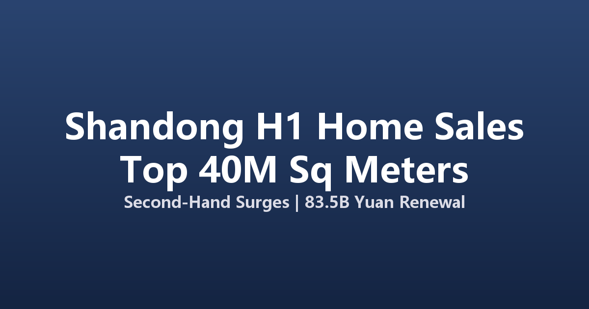 Shandong Province Reports 40 Million Sq Meters in H1 Home Sales, Second-Hand Surges