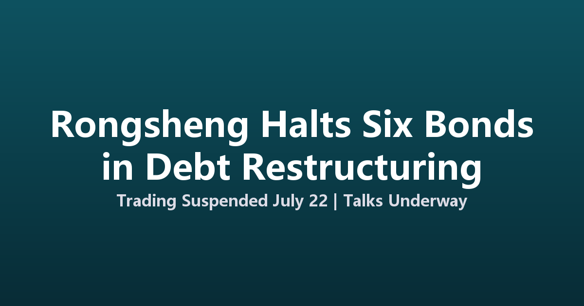 Rongsheng Group Suspends Six Bonds as Developer Restructures Debt