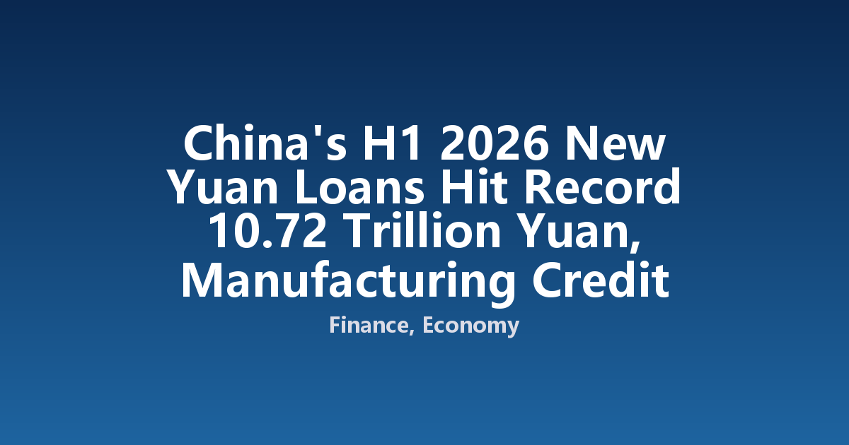 China's H1 2026 New Yuan Loans Hit Record 10.72 Trillion Yuan, Manufacturing Credit Surges
