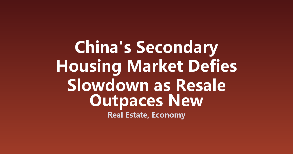 China's Secondary Housing Market Defies Slowdown as Resale Outpaces New Construction
