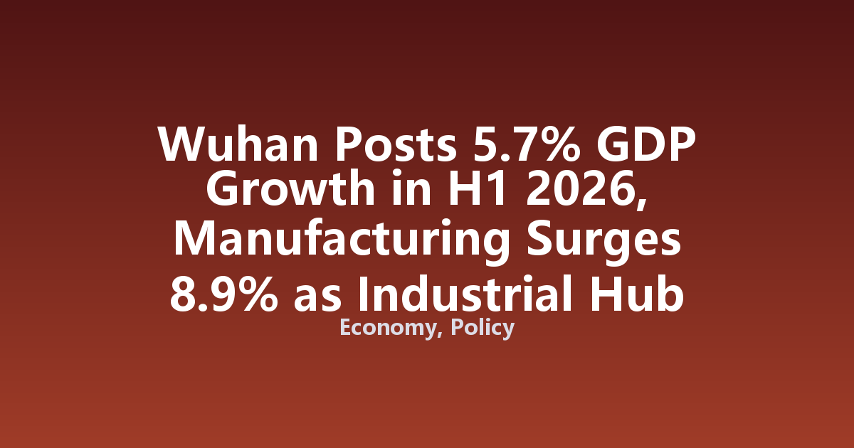 Wuhan Posts 5.7% GDP Growth in H1 2026, Manufacturing Surges 8.9% as Industrial Hub Rebounds