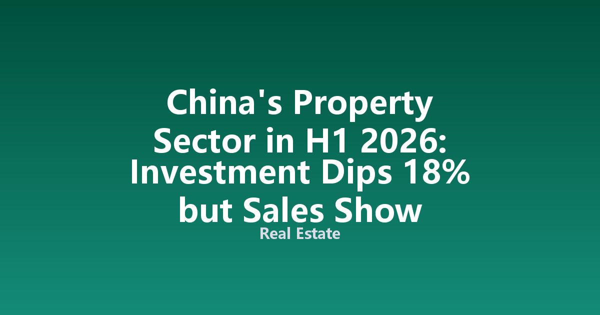 China's Property Sector in H1 2026: Investment Dips 18% but Sales Show Stabilization Signs