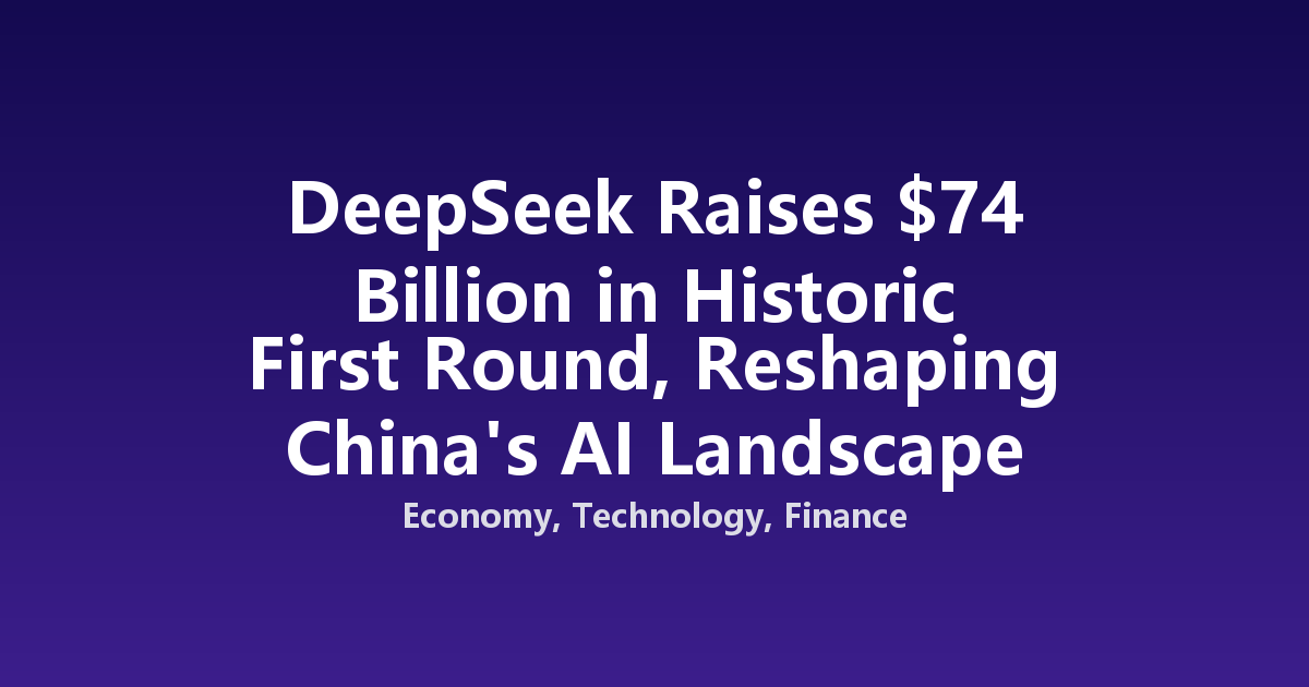 DeepSeek Raises $74 Billion in Historic First Round, Reshaping China's AI Landscape