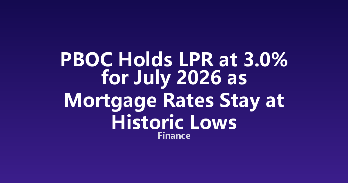 PBOC Holds LPR at 3.0% for July 2026 as Mortgage Rates Stay at Historic Lows