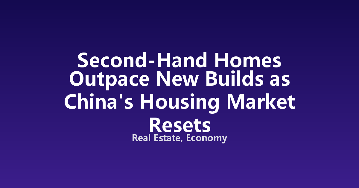 Second-Hand Homes Outpace New Builds as China's Housing Market Resets