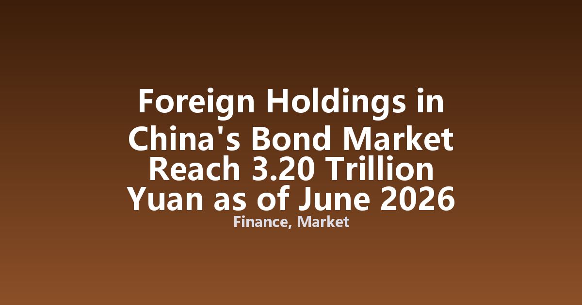 Foreign Holdings in China's Bond Market Reach 3.20 Trillion Yuan as of June 2026