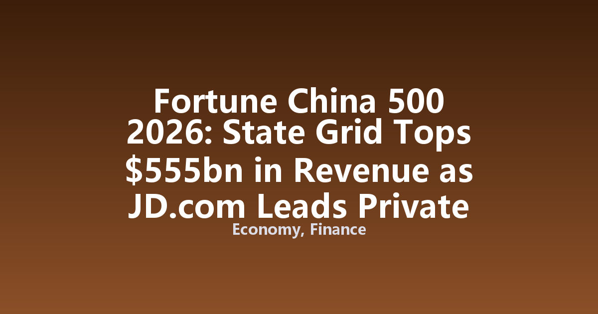 Fortune China 500 2026: State Grid Tops $555bn in Revenue as JD.com Leads Private Sector