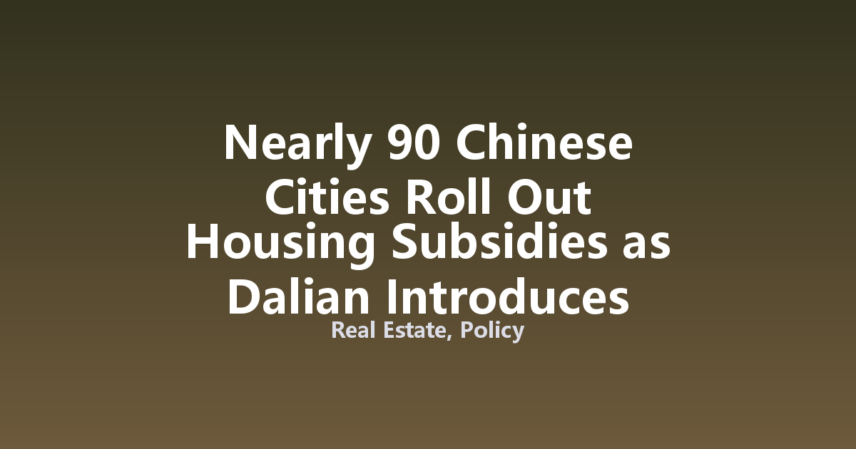 Nearly 90 Chinese Cities Roll Out Housing Subsidies as Dalian Introduces First Mortgage Interest Subsidy for Second Homes