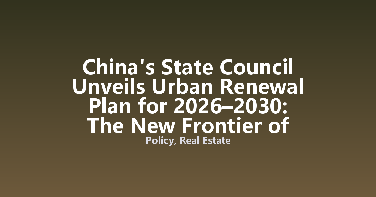 China's State Council Unveils Urban Renewal Plan for 2026–2030: The New Frontier of City Development