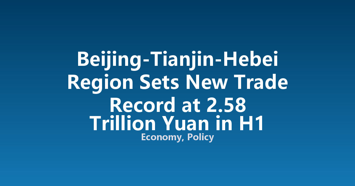 Beijing-Tianjin-Hebei Region Sets New Trade Record at 2.58 Trillion Yuan in H1 2026