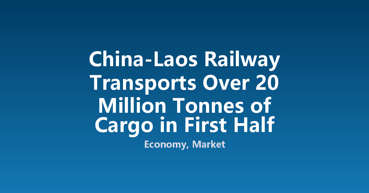 China-Laos Railway Transports Over 20 Million Tonnes of Cargo in First Half 2026