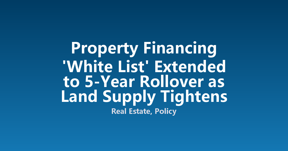 Property Financing 'White List' Extended to 5-Year Rollover as Land Supply Tightens