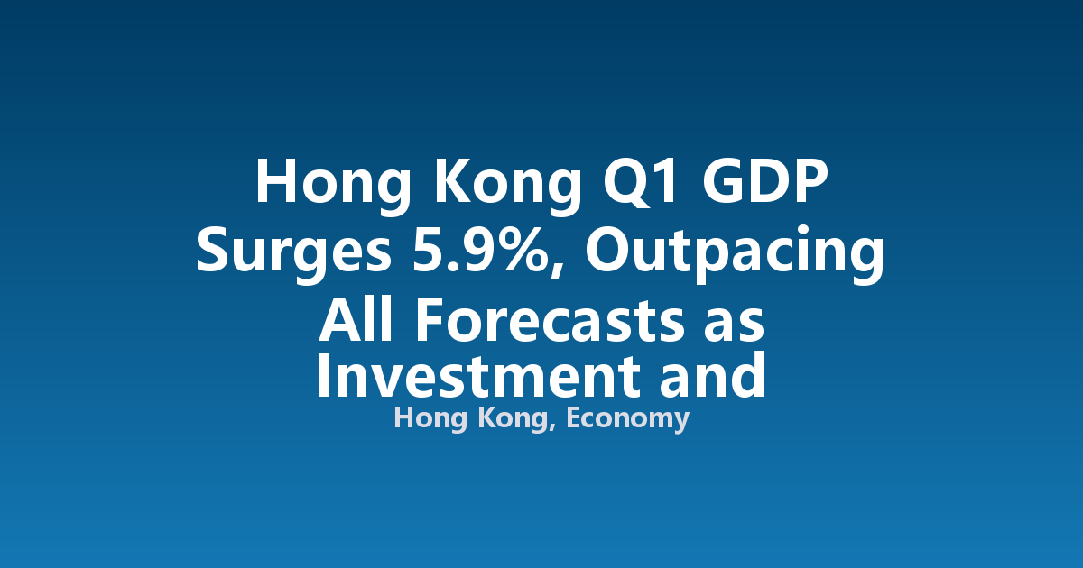 Hong Kong Q1 GDP Surges 5.9%, Outpacing All Forecasts as Investment and Consumption Fire