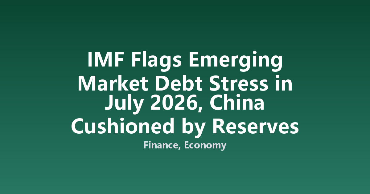 IMF Flags Emerging Market Debt Stress in July 2026, China Cushioned by Reserves