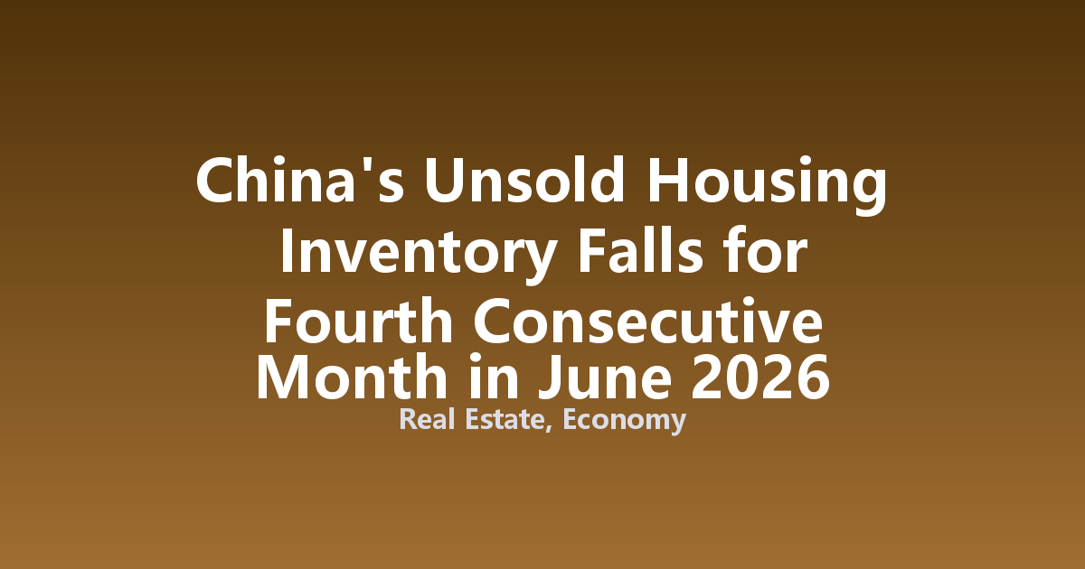China's Unsold Housing Inventory Falls for Fourth Consecutive Month in June 2026