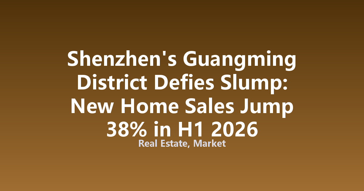Shenzhen's Guangming District Defies Slump: New Home Sales Jump 38% in H1 2026