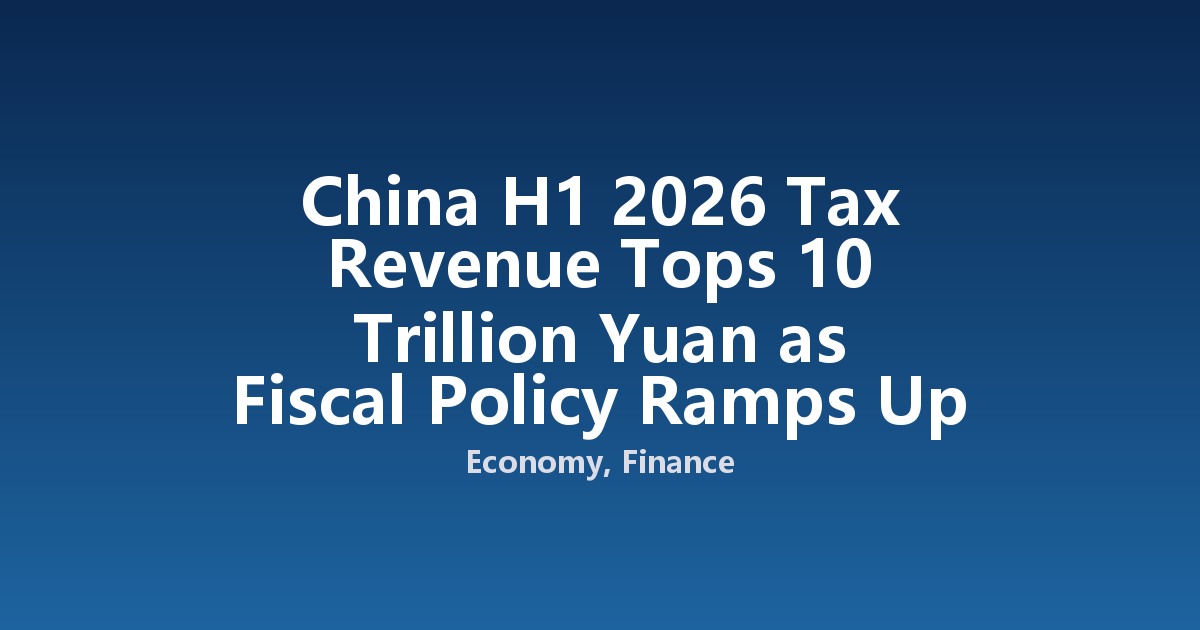China H1 2026 Tax Revenue Tops 10 Trillion Yuan as Fiscal Policy Ramps Up