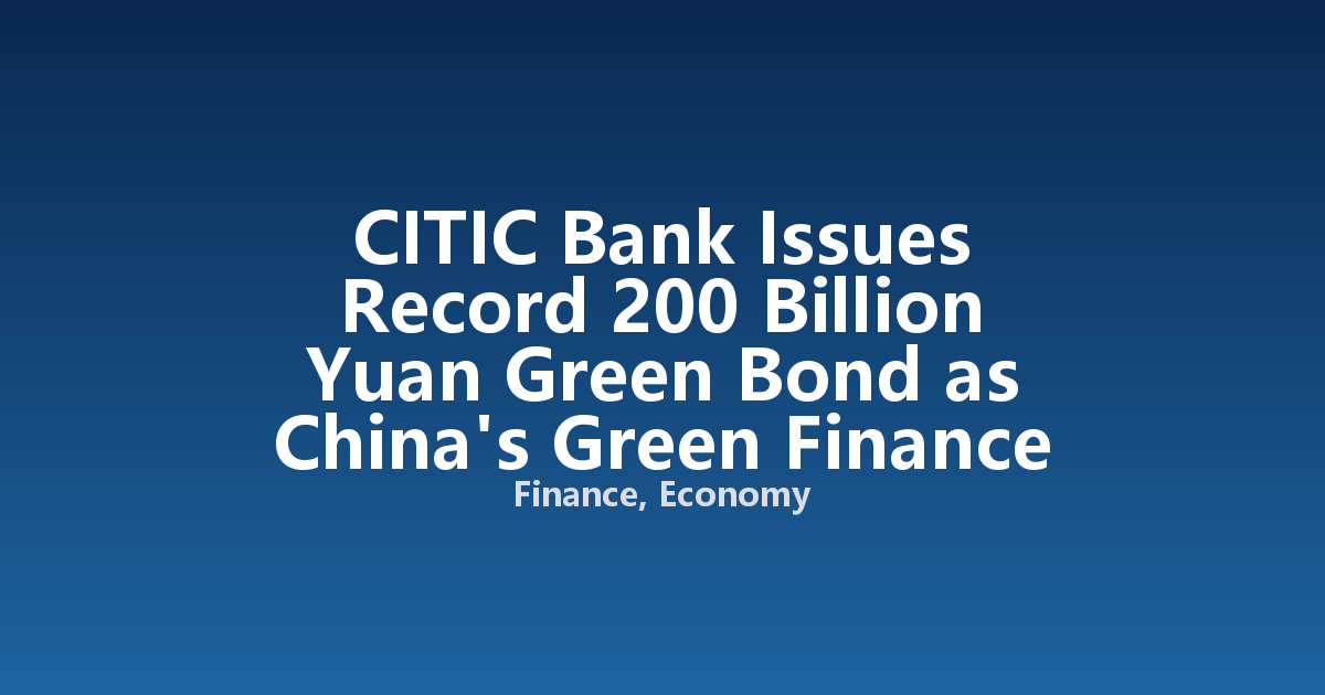 CITIC Bank Issues Record 200 Billion Yuan Green Bond as China's Green Finance Accelerates