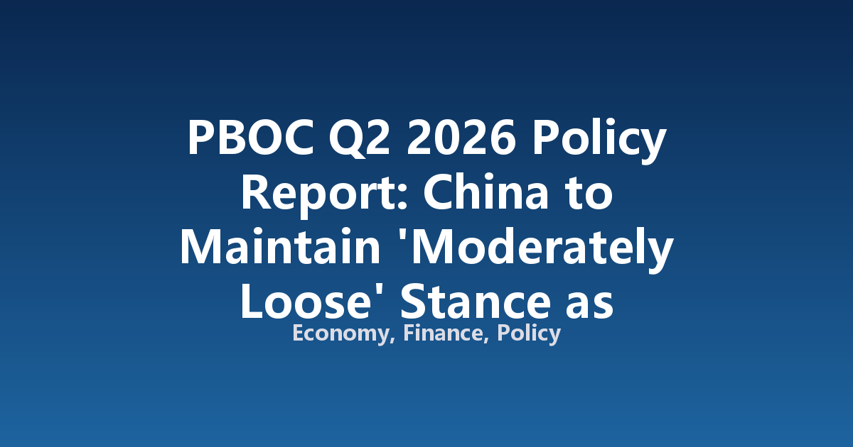 PBOC Q2 2026 Policy Report: China to Maintain 'Moderately Loose' Stance as Growth Slows