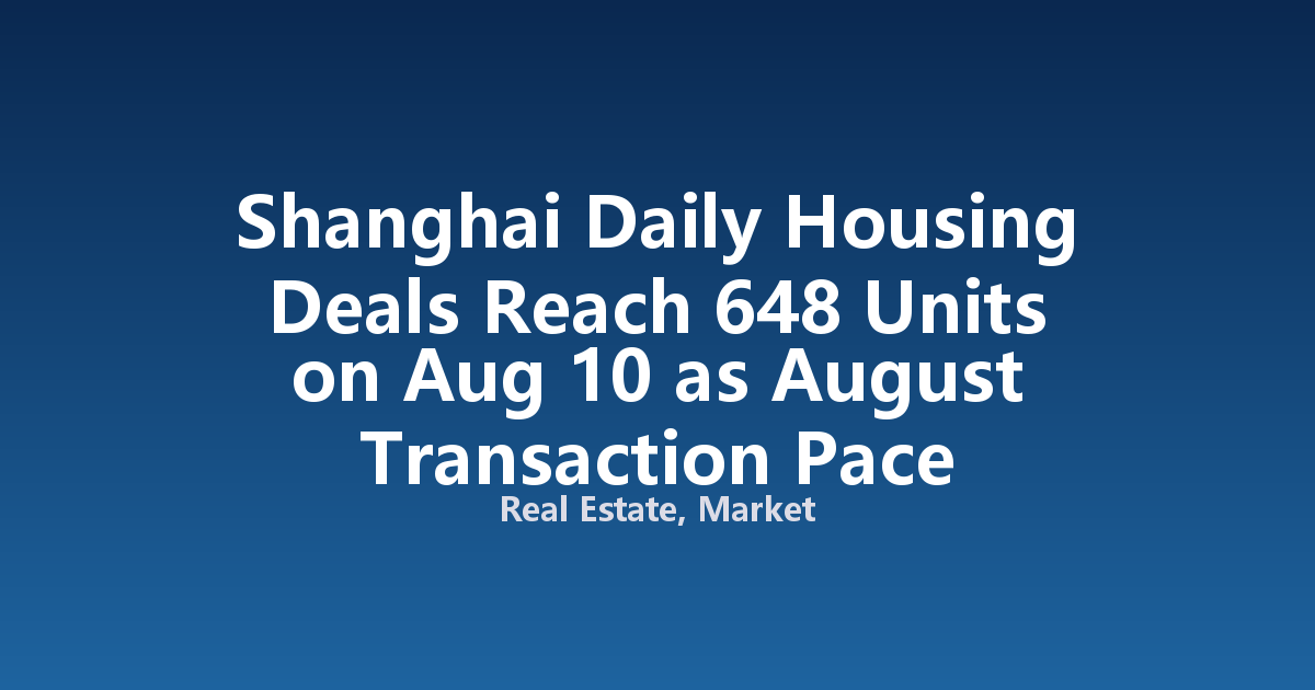 Shanghai Daily Housing Deals Reach 648 Units on Aug 10 as August Transaction Pace Accelerates