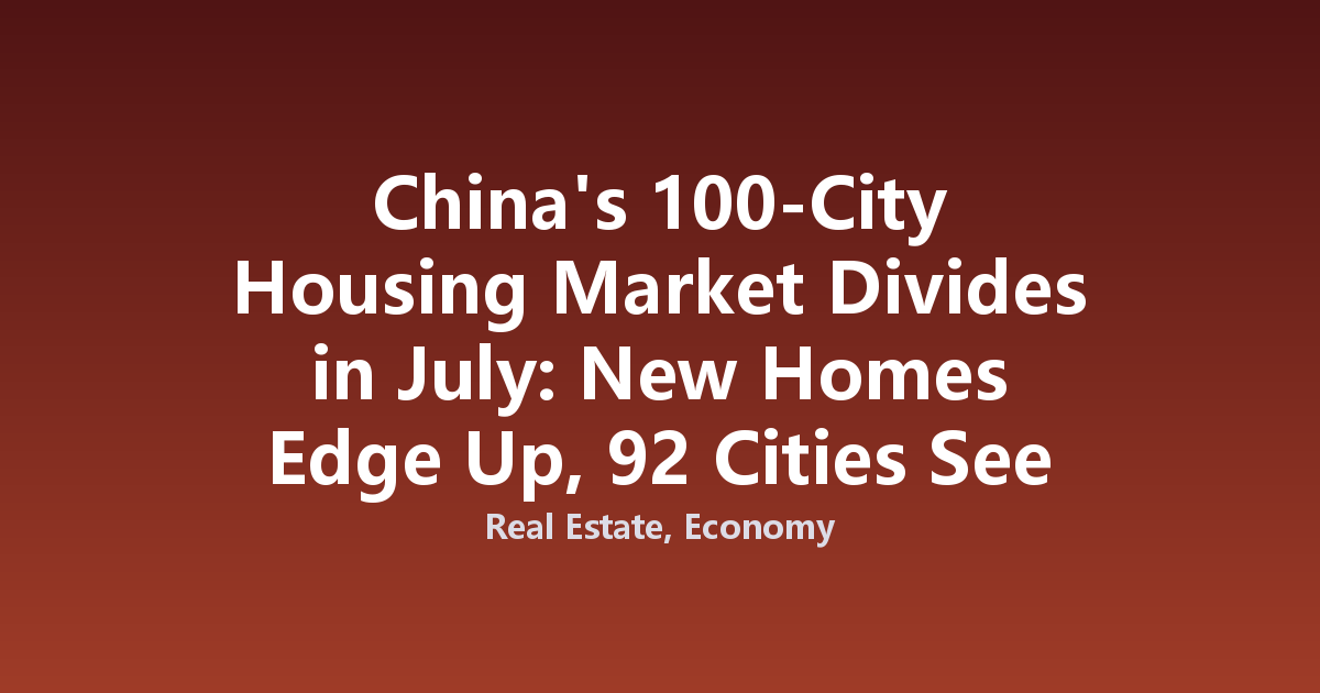 China's 100-City Housing Market Divides in July: New Homes Edge Up, 92 Cities See Secondary Price Falls