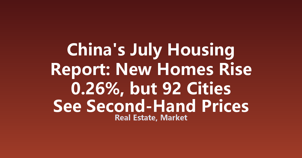 China's July Housing Report: New Homes Rise 0.26%, but 92 Cities See Second-Hand Prices Fall