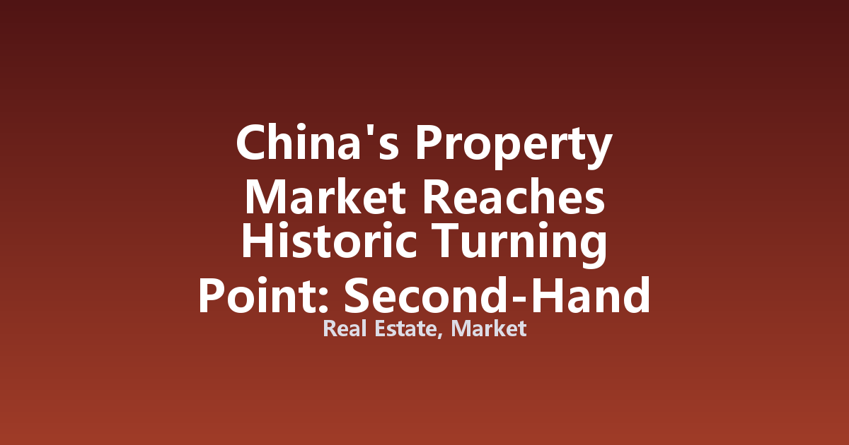 China's Property Market Reaches Historic Turning Point: Second-Hand Homes Overtake New Builds