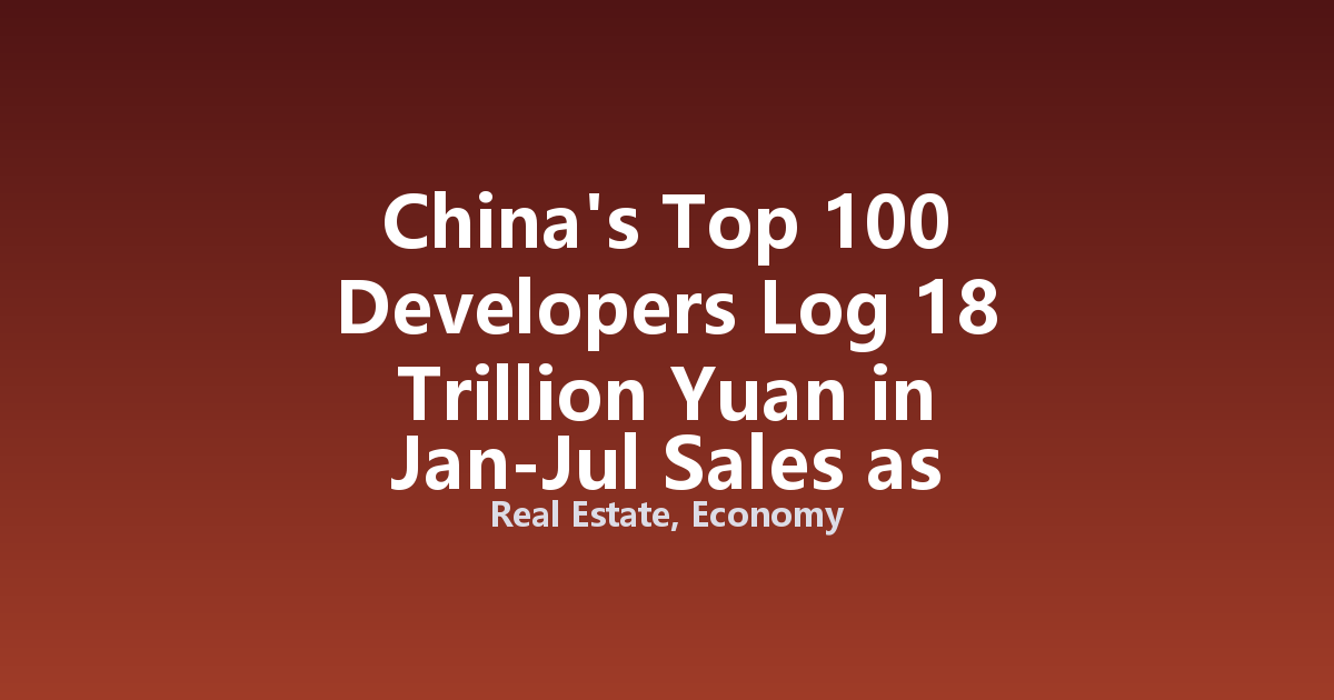 China's Top 100 Developers Log 18 Trillion Yuan in Jan-Jul Sales as Decline Gap Narrows