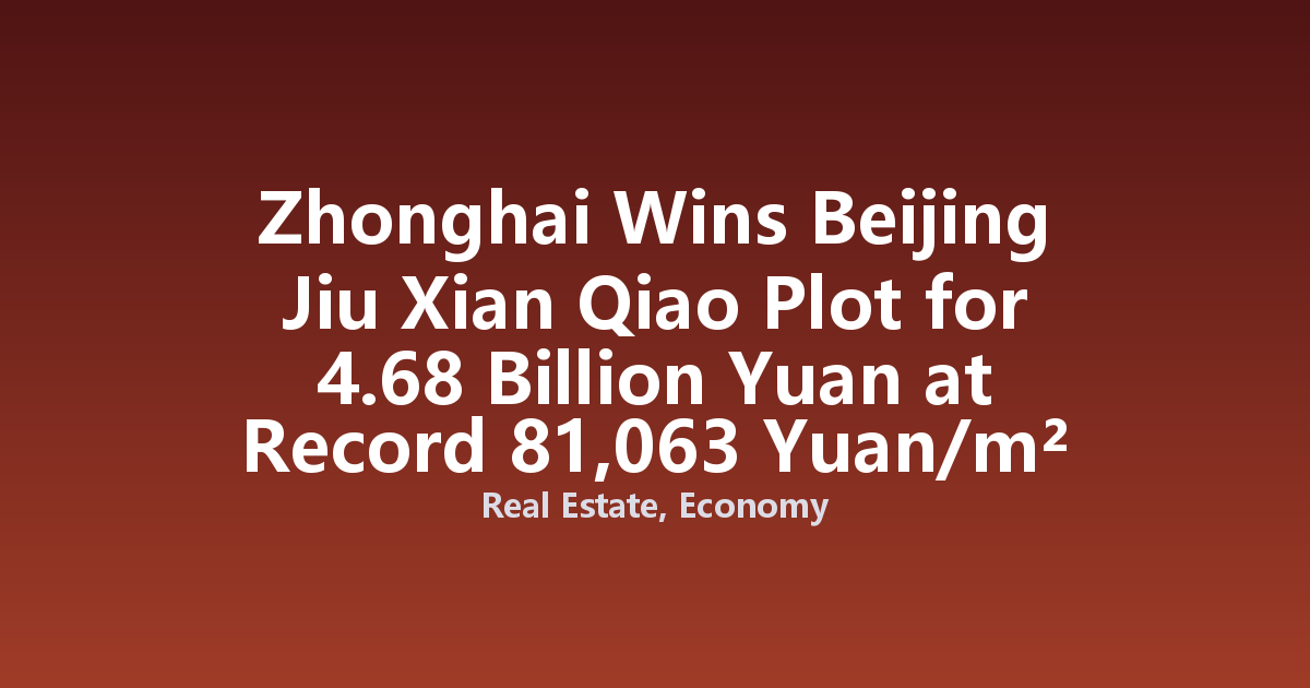 Zhonghai Wins Beijing Jiu Xian Qiao Plot for 4.68 Billion Yuan at Record 81,063 Yuan/m² Floor Price