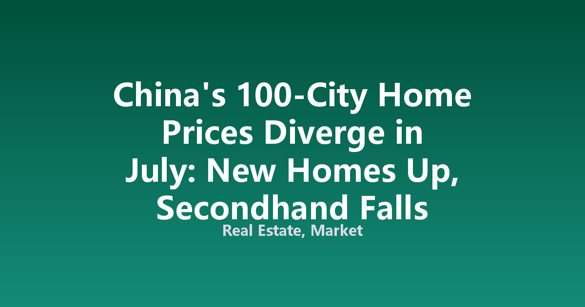 China's 100-City Home Prices Diverge in July: New Homes Up, Secondhand Falls