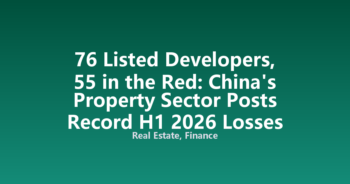 76 Listed Developers, 55 in the Red: China's Property Sector Posts Record H1 2026 Losses