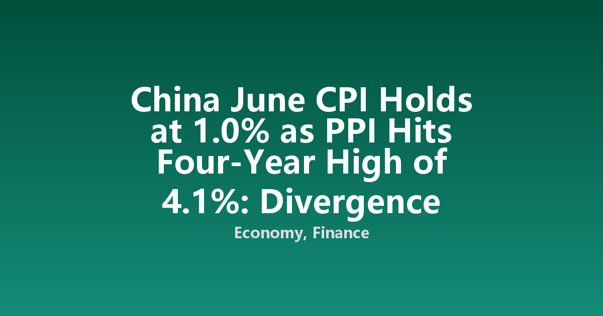 China June CPI Holds at 1.0% as PPI Hits Four-Year High of 4.1%: Divergence Deepens