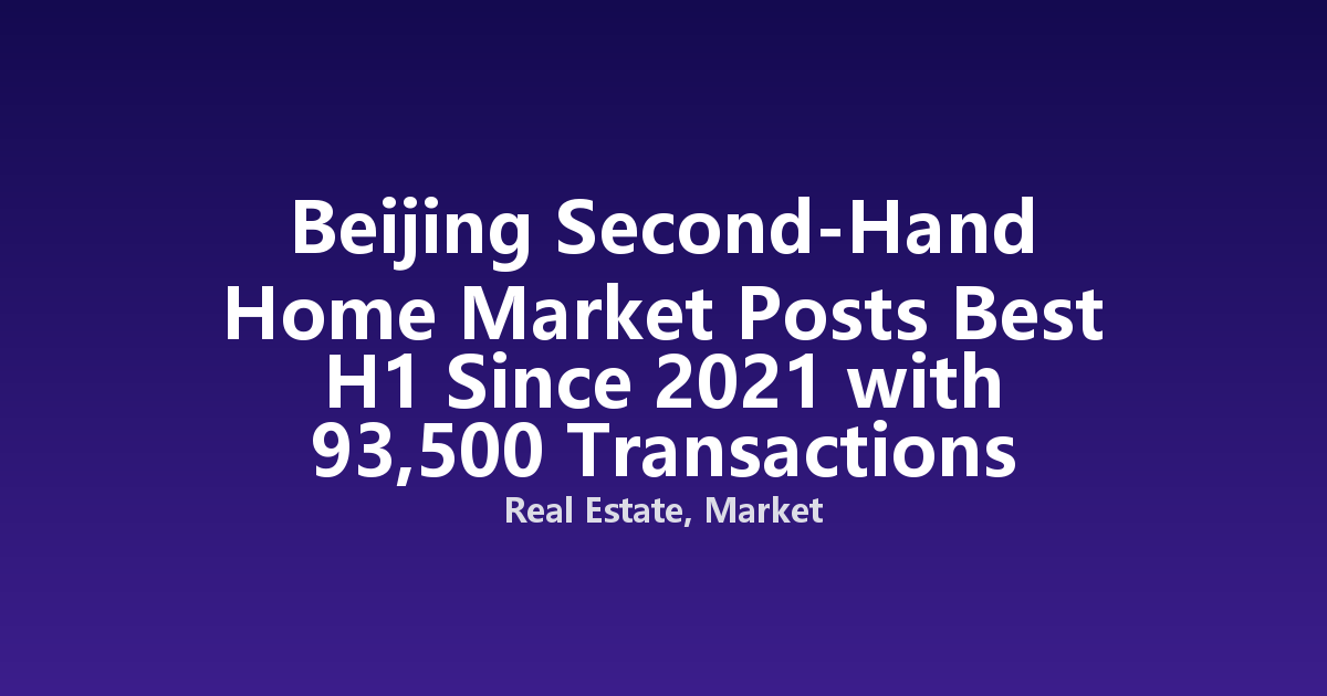 Beijing Second-Hand Home Market Posts Best H1 Since 2021 with 93,500 Transactions