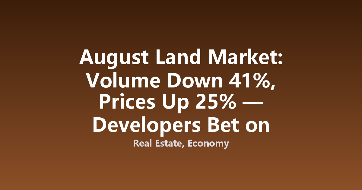 August Land Market: Volume Down 41%, Prices Up 25% — Developers Bet on Certainty
