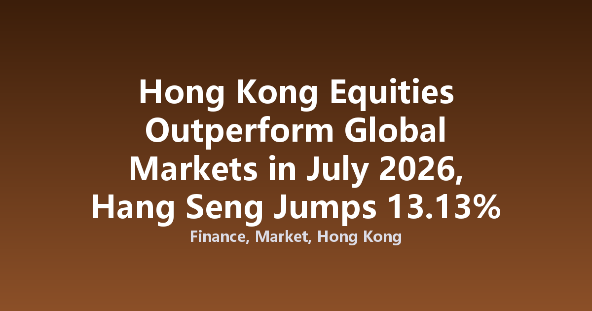 Hong Kong Equities Outperform Global Markets in July 2026, Hang Seng Jumps 13.13%