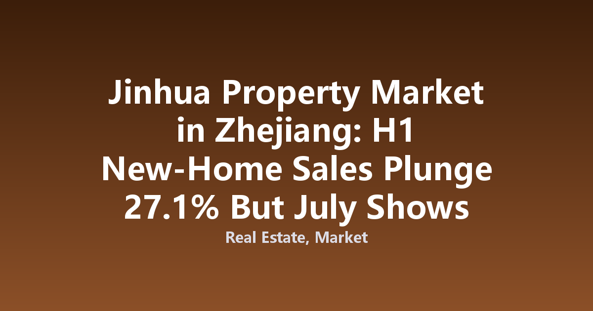 Jinhua Property Market in Zhejiang: H1 New-Home Sales Plunge 27.1% But July Shows Recovery Signs