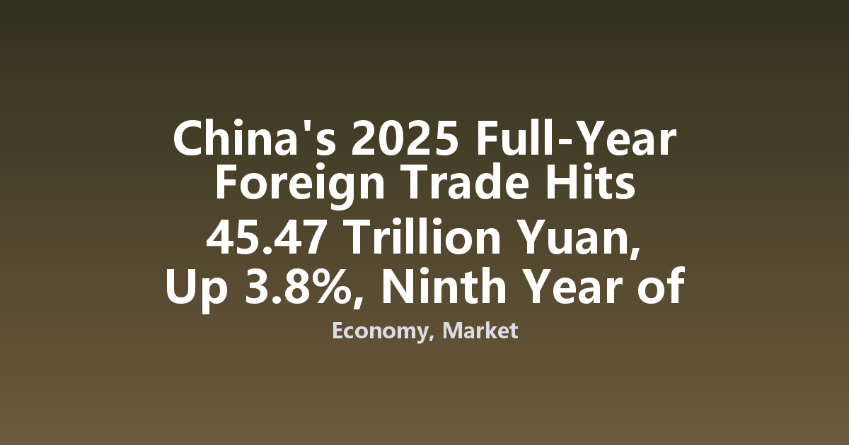 China's 2025 Full-Year Foreign Trade Hits 45.47 Trillion Yuan, Up 3.8%, Ninth Year of Record Growth