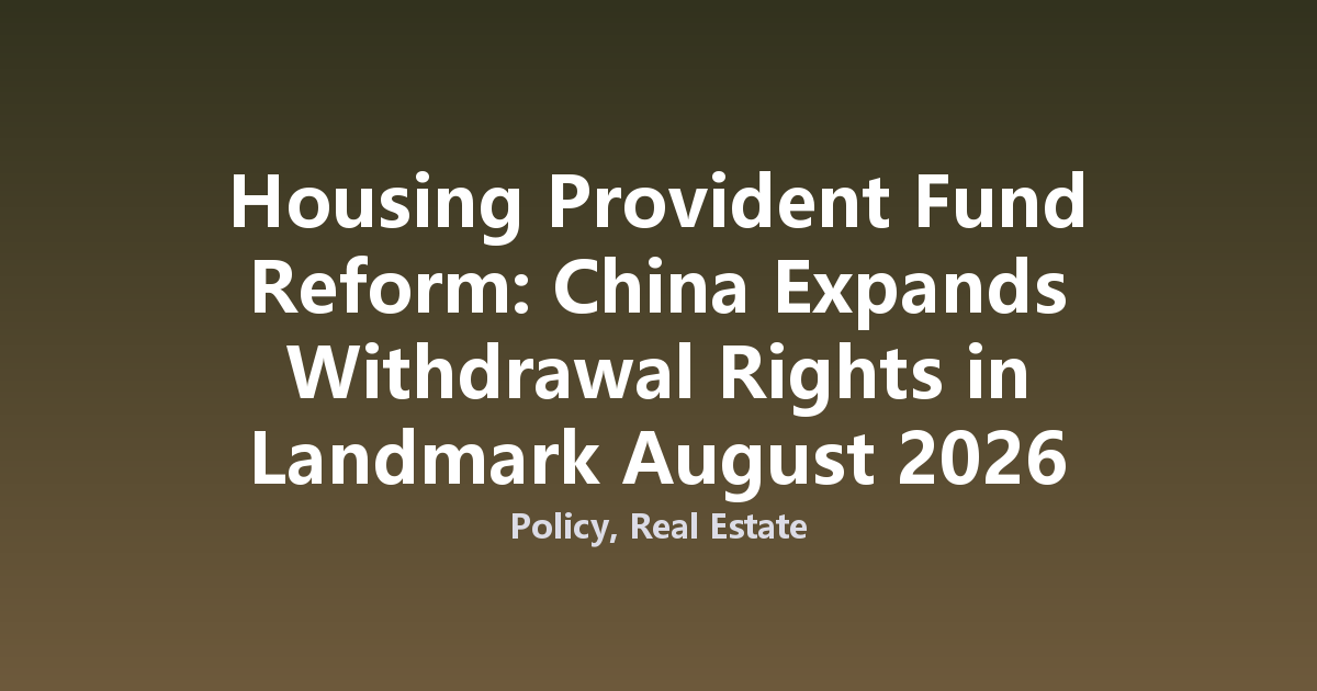 Housing Provident Fund Reform: China Expands Withdrawal Rights in Landmark August 2026 Revision