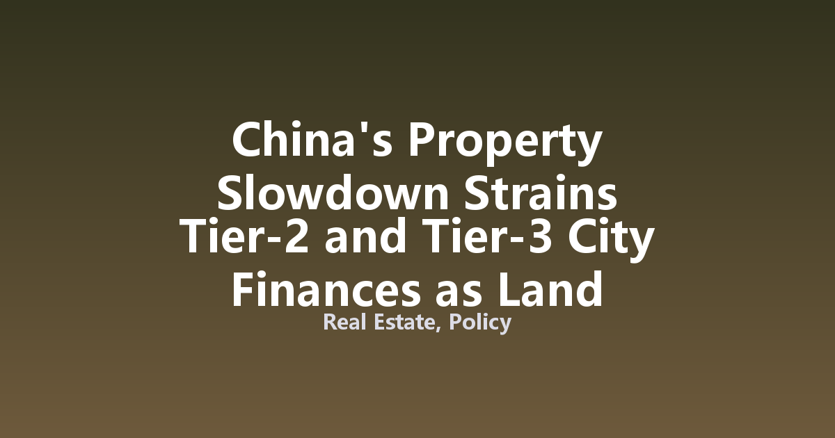 China's Property Slowdown Strains Tier-2 and Tier-3 City Finances as Land Revenue Plummets