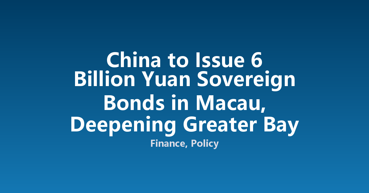 China to Issue 6 Billion Yuan Sovereign Bonds in Macau, Deepening Greater Bay Area Finance