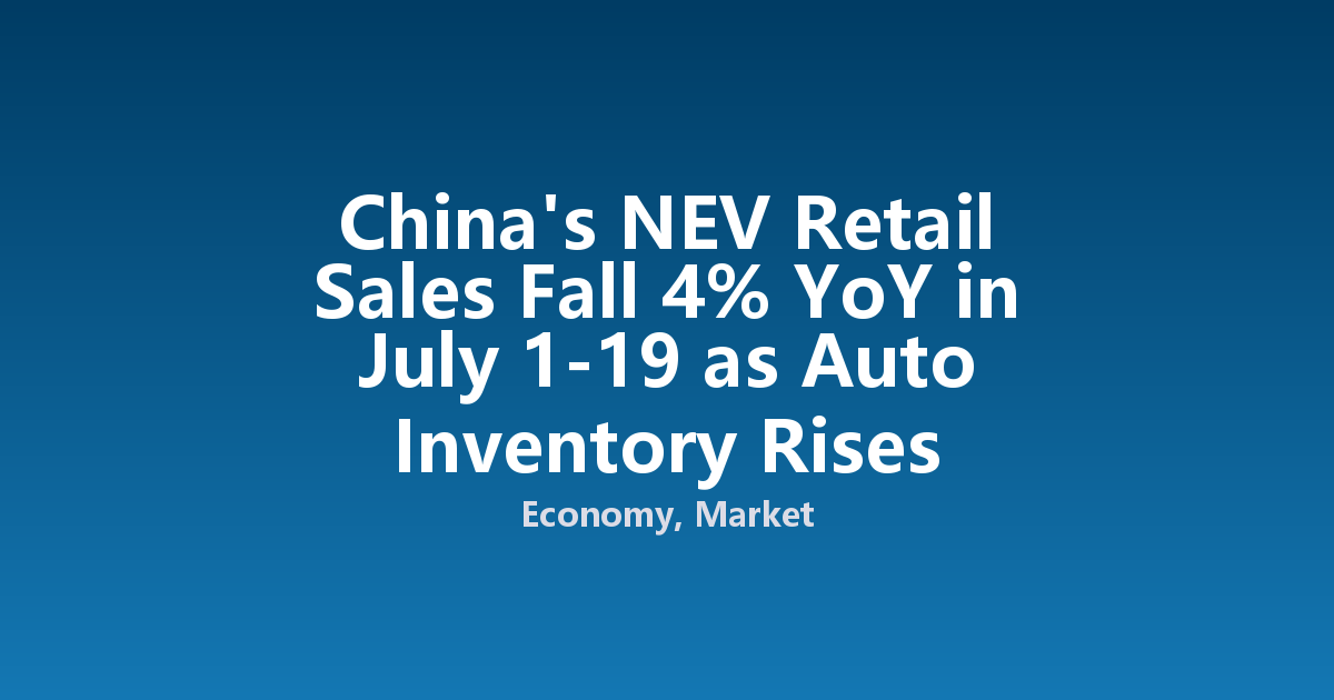 China's NEV Retail Sales Fall 4% YoY in July 1-19 as Auto Inventory Rises