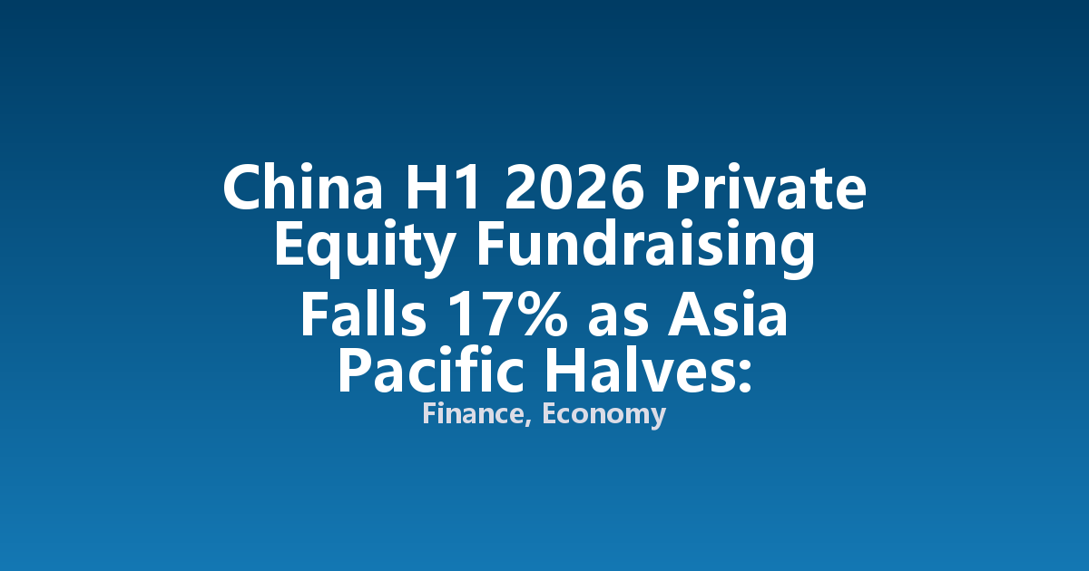 China H1 2026 Private Equity Fundraising Falls 17% as Asia Pacific Halves: Opportunity in Targeted Funds