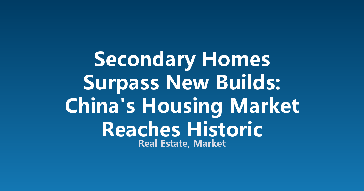 Secondary Homes Surpass New Builds: China's Housing Market Reaches Historic Structural Inflection